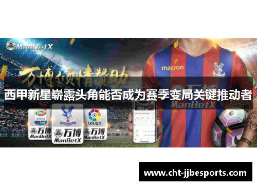 西甲新星崭露头角能否成为赛季变局关键推动者 西甲新星崭露头角能否成为赛季变局关键推动者