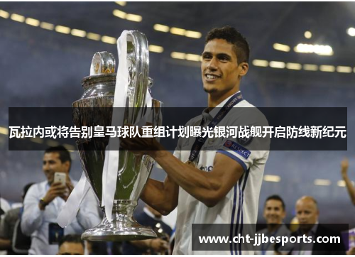 瓦拉内或将告别皇马球队重组计划曝光银河战舰开启防线新纪元