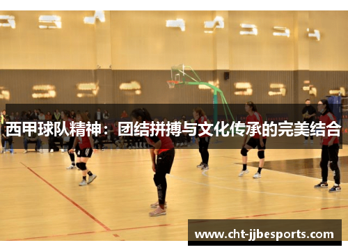 西甲球队精神：团结拼搏与文化传承的完美结合