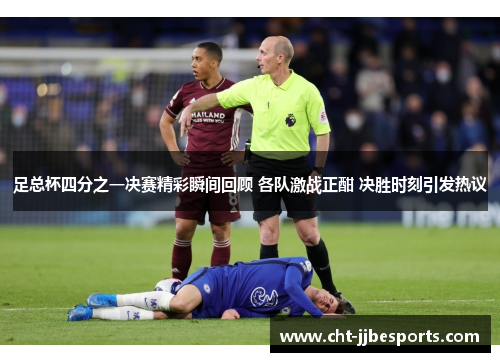 足总杯四分之一决赛精彩瞬间回顾 各队激战正酣 决胜时刻引发热议