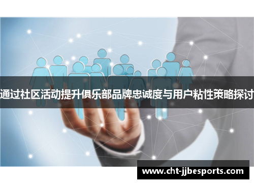 通过社区活动提升俱乐部品牌忠诚度与用户粘性策略探讨 通过社区活动提升俱乐部品牌忠诚度与用户粘性策略探讨