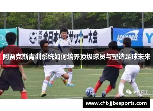阿贾克斯青训系统如何培养顶级球员与塑造足球未来
