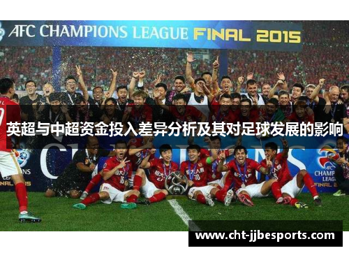英超与中超资金投入差异分析及其对足球发展的影响 英超与中超资金投入差异分析及其对足球发展的影响