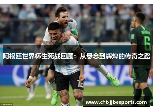阿根廷世界杯生死战回顾:从悬念到辉煌的传奇之路 阿根廷世界杯生死战回顾:从悬念到辉煌的传奇之路