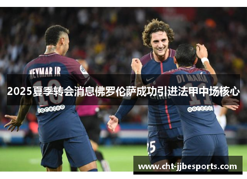 2025夏季转会消息佛罗伦萨成功引进法甲中场核心