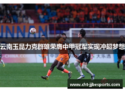 云南玉昆力克群雄荣膺中甲冠军实现冲超梦想