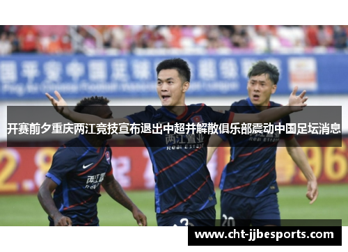 开赛前夕重庆两江竞技宣布退出中超并解散俱乐部震动中国足坛消息 开赛前夕重庆两江竞技宣布退出中超并解散俱乐部震动中国足坛消息