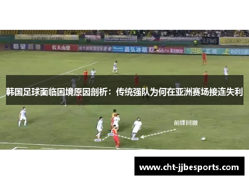 韩国足球面临困境原因剖析：传统强队为何在亚洲赛场接连失利