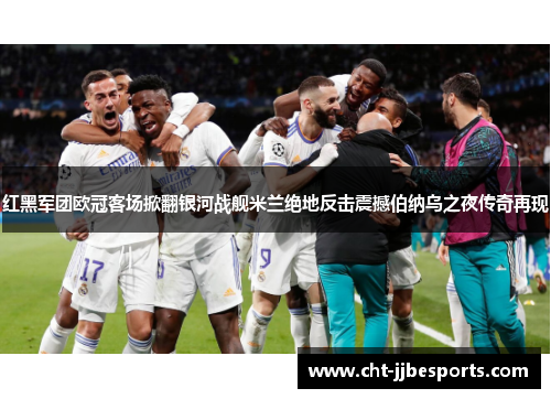 红黑军团欧冠客场掀翻银河战舰米兰绝地反击震撼伯纳乌之夜传奇再现 红黑军团欧冠客场掀翻银河战舰米兰绝地反击震撼伯纳乌之夜传奇再现