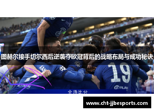 图赫尔接手切尔西后逆袭夺欧冠背后的战略布局与成功秘诀 图赫尔接手切尔西后逆袭夺欧冠背后的战略布局与成功秘诀