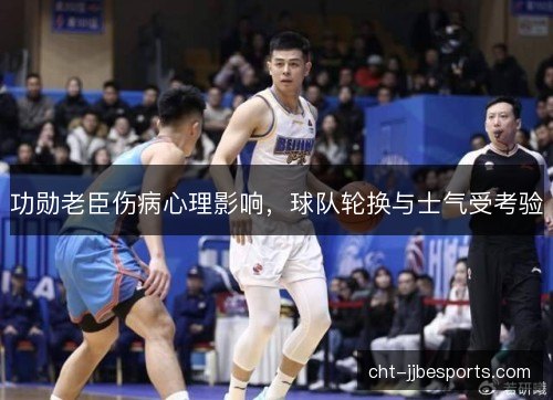 功勋老臣伤病心理影响，球队轮换与士气受考验