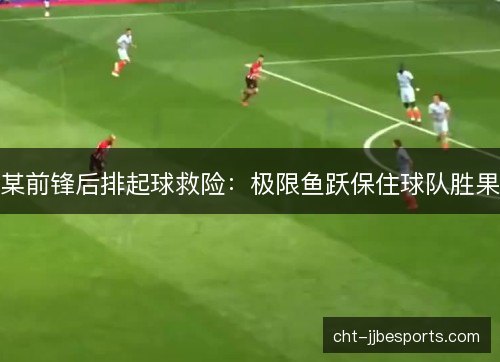 某前锋后排起球救险：极限鱼跃保住球队胜果